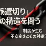 「派遣切り」の構造を問う：制度が生む不安定さとその対処法